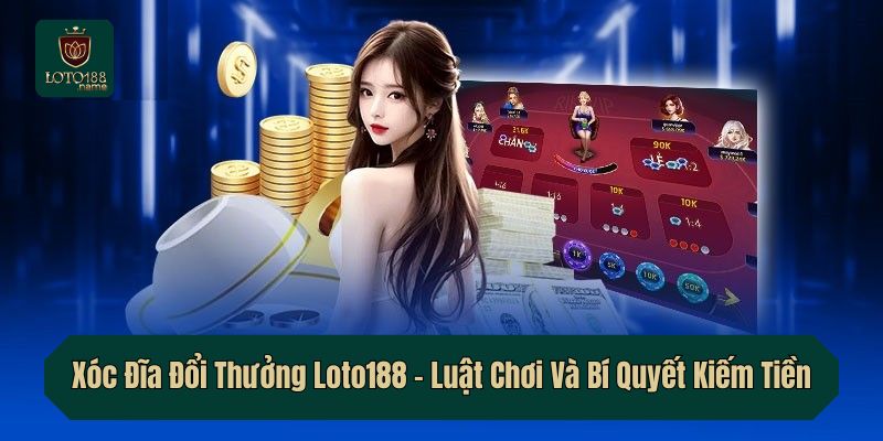 Xóc Đĩa Đổi Thưởng Loto188 – Luật Chơi Và Bí Quyết Kiếm Tiền